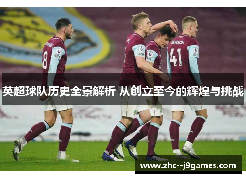 英超球队历史全景解析 从创立至今的辉煌与挑战 英超球队历史全景解析 从创立至今的辉煌与挑战