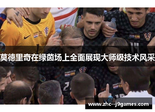 莫德里奇在绿茵场上全面展现大师级技术风采