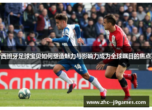 西班牙足球宝贝如何塑造魅力与影响力成为全球瞩目的焦点