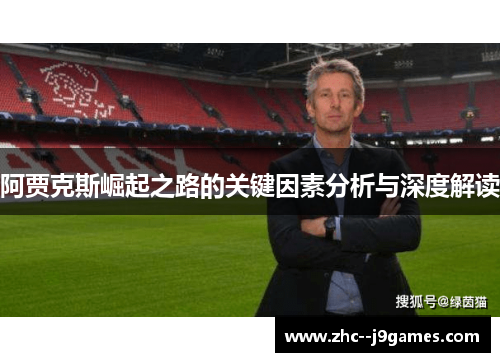阿贾克斯崛起之路的关键因素分析与深度解读 阿贾克斯崛起之路的关键因素分析与深度解读