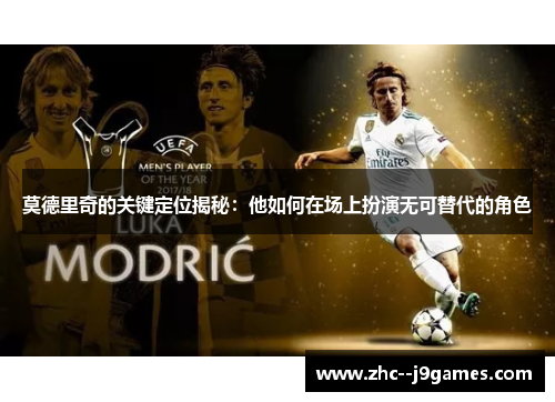 莫德里奇的关键定位揭秘:他如何在场上扮演无可替代的角色 莫德里奇的关键定位揭秘:他如何在场上扮演无可替代的角色