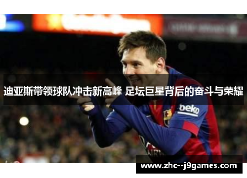迪亚斯带领球队冲击新高峰 足坛巨星背后的奋斗与荣耀