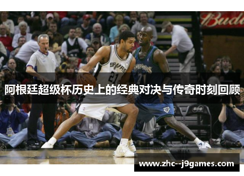 阿根廷超级杯历史上的经典对决与传奇时刻回顾