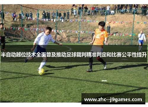 半自动越位技术全面普及推动足球裁判精准判定和比赛公平性提升