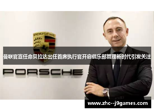 曼联官宣任命贝拉达出任首席执行官开启俱乐部管理新时代引发关注