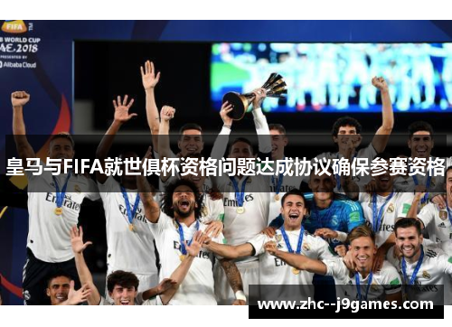 皇马与FIFA就世俱杯资格问题达成协议确保参赛资格 皇马与FIFA就世俱杯资格问题达成协议确保参赛资格