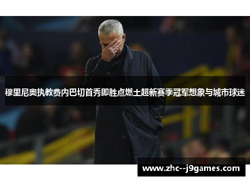 穆里尼奥执教费内巴切首秀即胜点燃土超新赛季冠军想象与城市球迷 穆里尼奥执教费内巴切首秀即胜点燃土超新赛季冠军想象与城市球迷