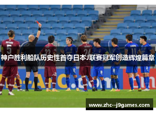 神户胜利船队历史性首夺日本J联赛冠军创造辉煌篇章 神户胜利船队历史性首夺日本J联赛冠军创造辉煌篇章