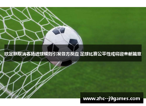 欧足联取消客场进球规则引发各方反应 足球比赛公平性或将迎来新篇章 欧足联取消客场进球规则引发各方反应 足球比赛公平性或将迎来新篇章