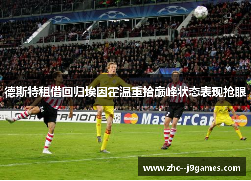 德斯特租借回归埃因霍温重拾巅峰状态表现抢眼