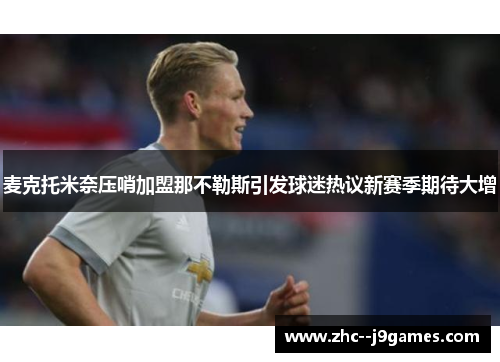 麦克托米奈压哨加盟那不勒斯引发球迷热议新赛季期待大增 麦克托米奈压哨加盟那不勒斯引发球迷热议新赛季期待大增