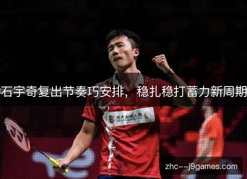 石宇奇复出节奏巧安排，稳扎稳打蓄力新周期
