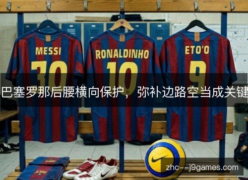 巴塞罗那后腰横向保护,弥补边路空当成关键 巴塞罗那后腰横向保护,弥补边路空当成关键